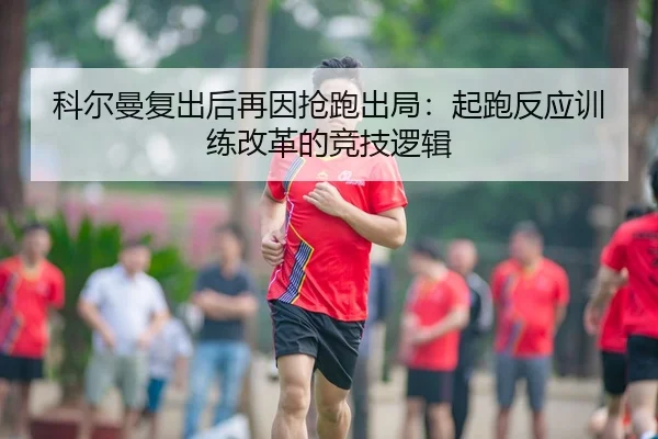 科尔曼复出后再因抢跑出局：起跑反应训练改革的竞技逻辑